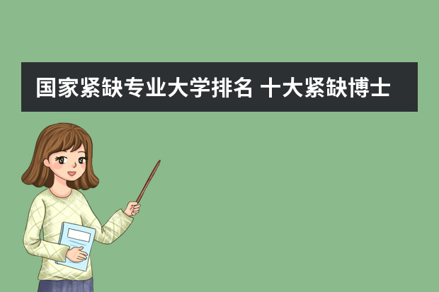 国家紧缺专业大学排名 十大紧缺博士专业排名